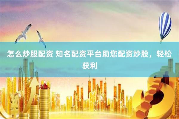 怎么炒股配资 知名配资平台助您配资炒股，轻松获利