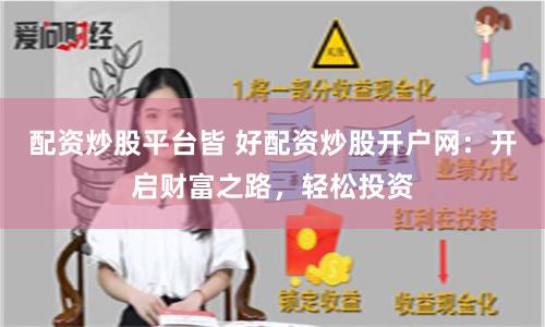 配资炒股平台皆 好配资炒股开户网：开启财富之路，轻松投资