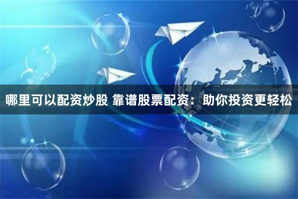 哪里可以配资炒股 靠谱股票配资：助你投资更轻松