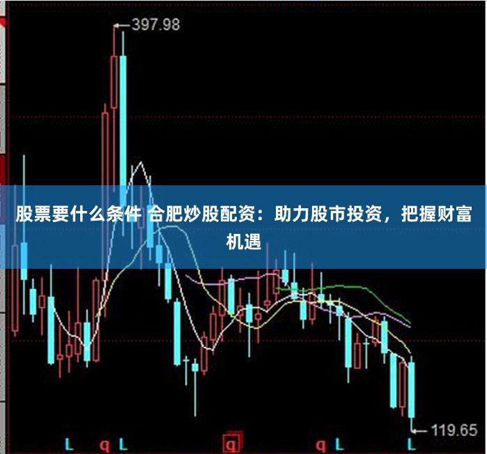股票要什么条件 合肥炒股配资：助力股市投资，把握财富机遇