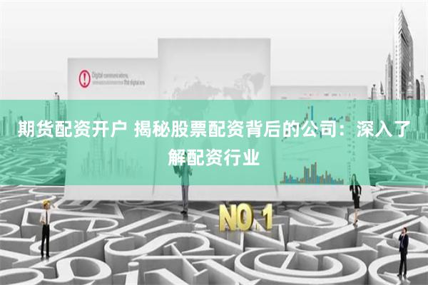 期货配资开户 揭秘股票配资背后的公司：深入了解配资行业