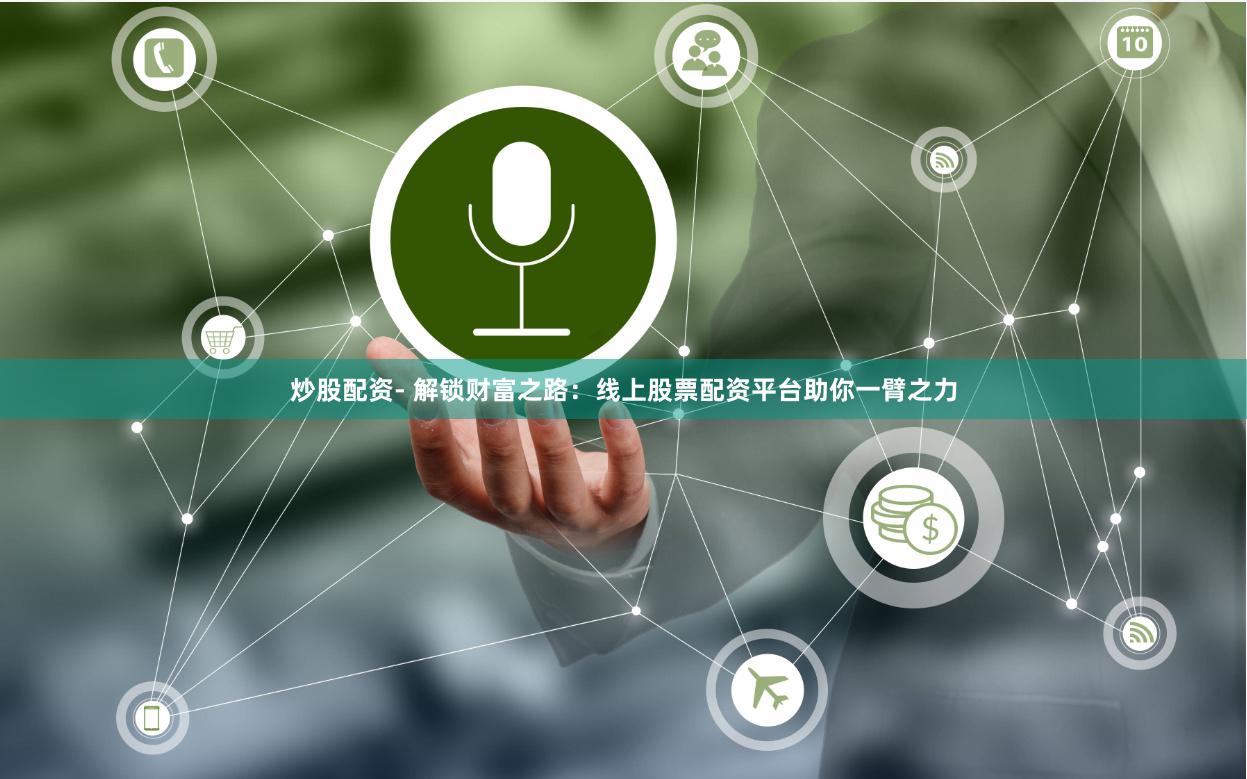 炒股配资- 解锁财富之路：线上股票配资平台助你一臂之力