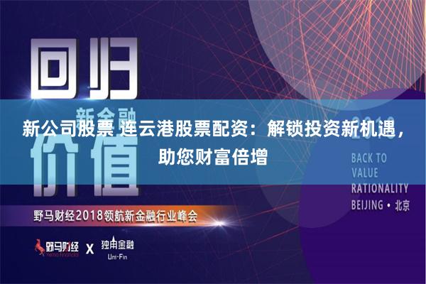 新公司股票 连云港股票配资：解锁投资新机遇，助您财富倍增