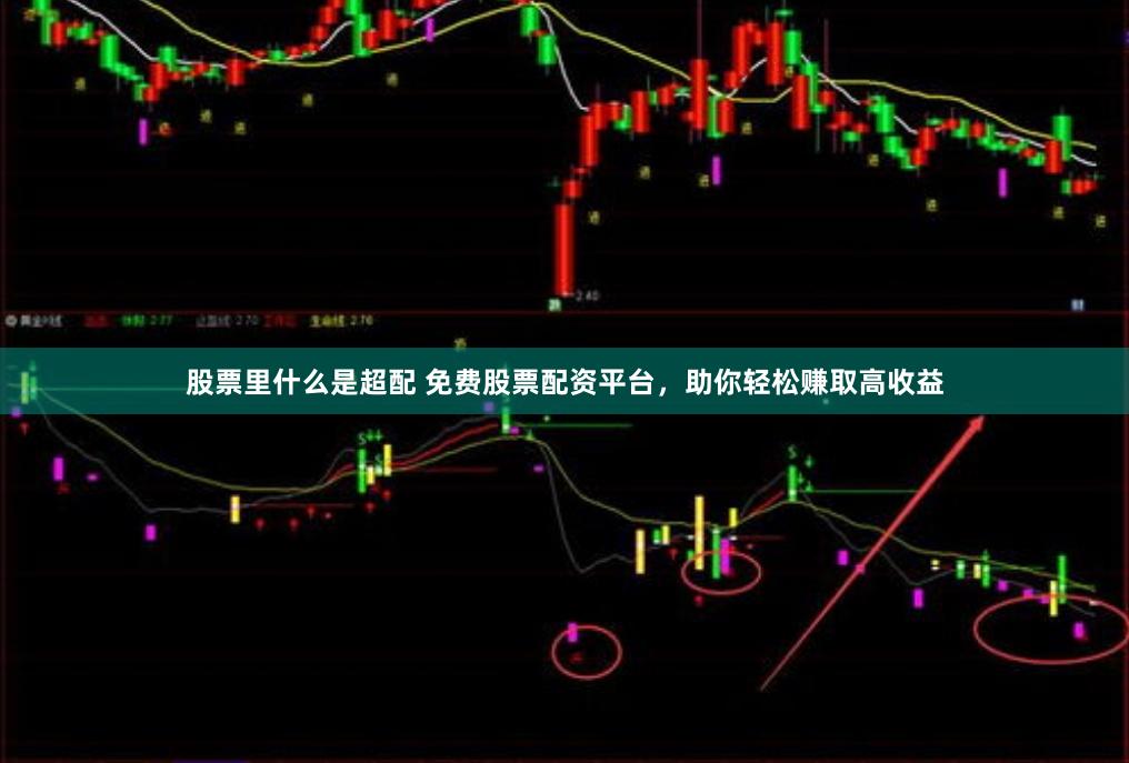 股票里什么是超配 免费股票配资平台，助你轻松赚取高收益
