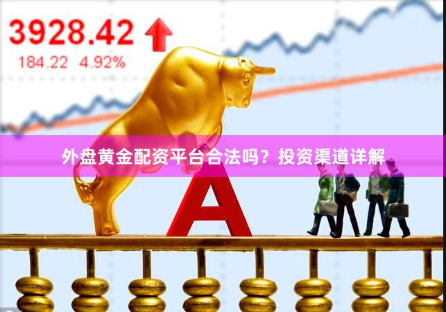 外盘黄金配资平台合法吗？投资渠道详解