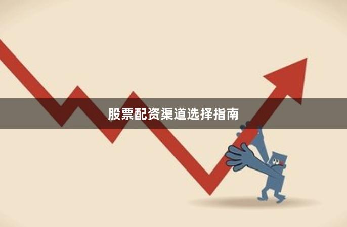 股票配资渠道选择指南