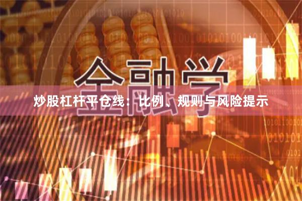 炒股杠杆平仓线：比例、规则与风险提示