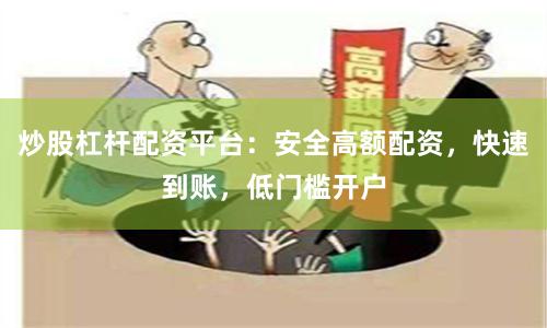 炒股杠杆配资平台：安全高额配资，快速到账，低门槛开户