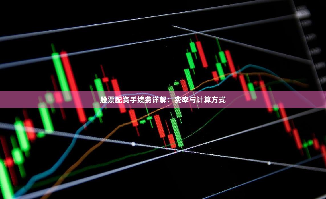 股票配资手续费详解：费率与计算方式
