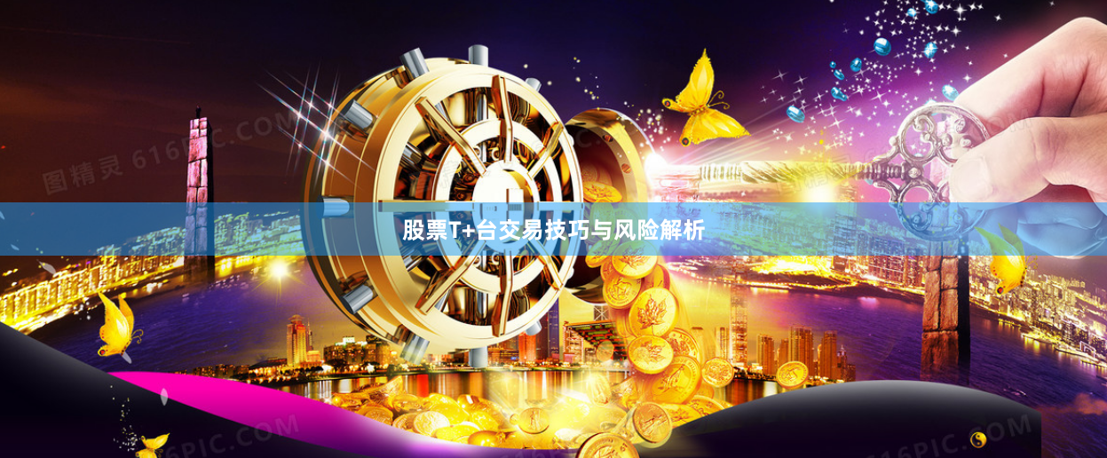 股票T+台交易技巧与风险解析