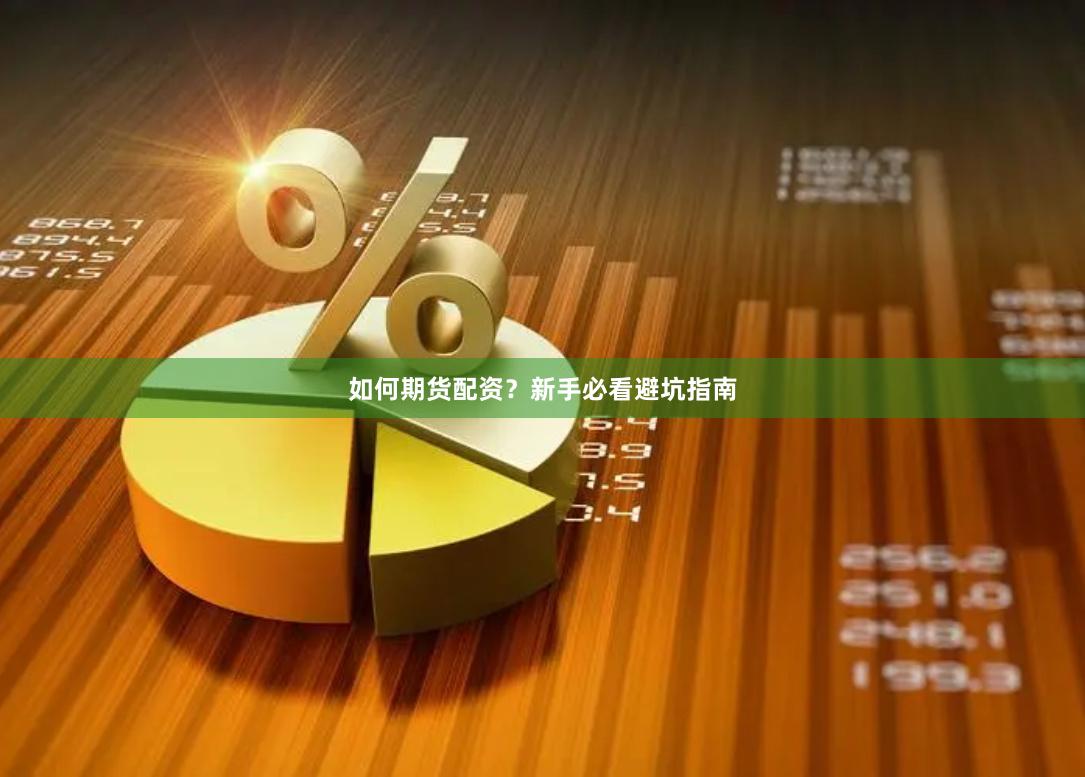 如何期货配资？新手必看避坑指南
