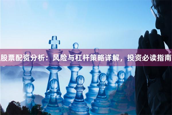 股票配资分析：风险与杠杆策略详解，投资必读指南