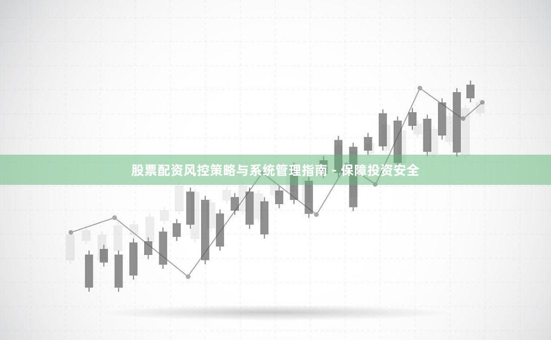 股票配资风控策略与系统管理指南 - 保障投资安全