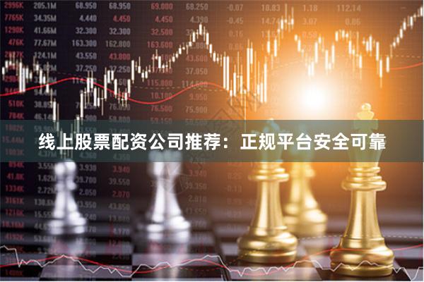 线上股票配资公司推荐：正规平台安全可靠