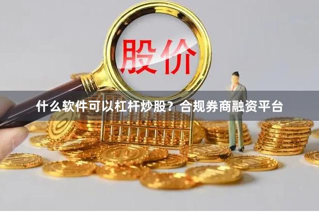 什么软件可以杠杆炒股？合规券商融资平台