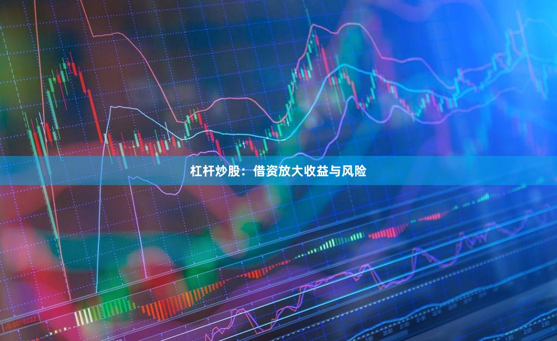 杠杆炒股：借资放大收益与风险