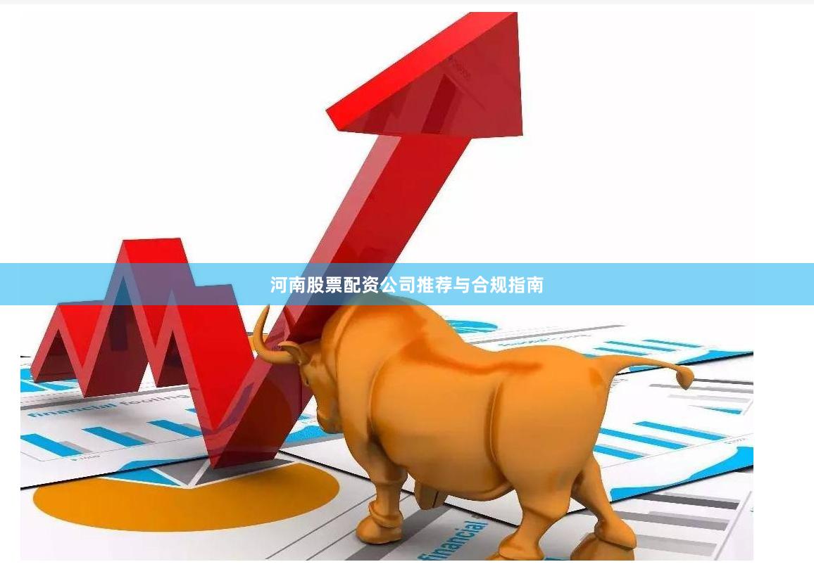 河南股票配资公司推荐与合规指南
