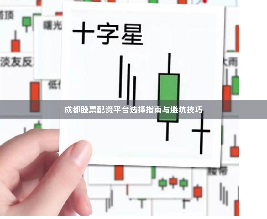 成都股票配资平台选择指南与避坑技巧